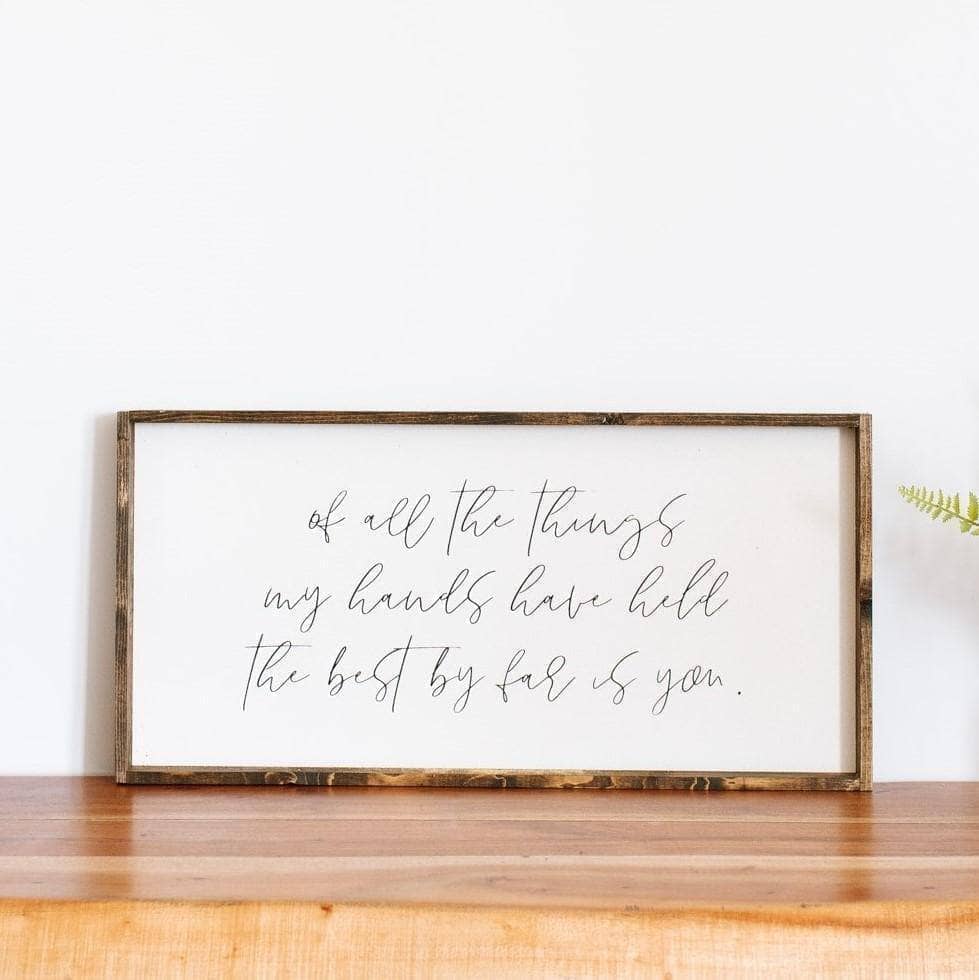 Of All The Things My Hands Have Held The Best By Far Is You Wood Sign