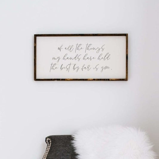 Of All The Things My Hands Have Held The Best By Far Is You Wood Sign