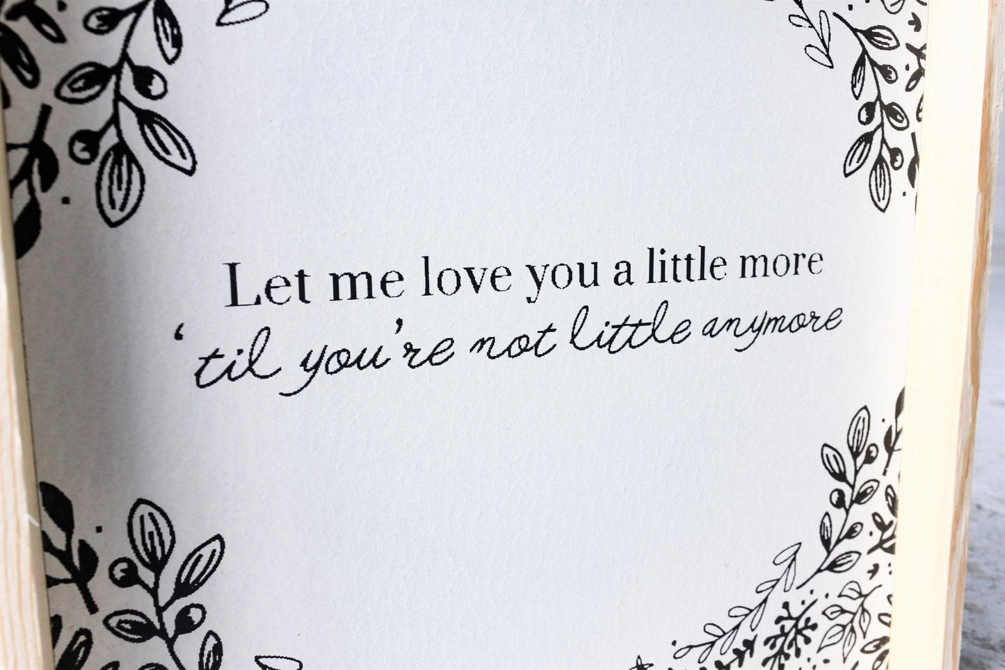 Let Me Love You A Little More, Till You're Not Little Anymore Wood Sign