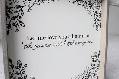 Let Me Love You A Little More, Till You're Not Little Anymore Wood Sign