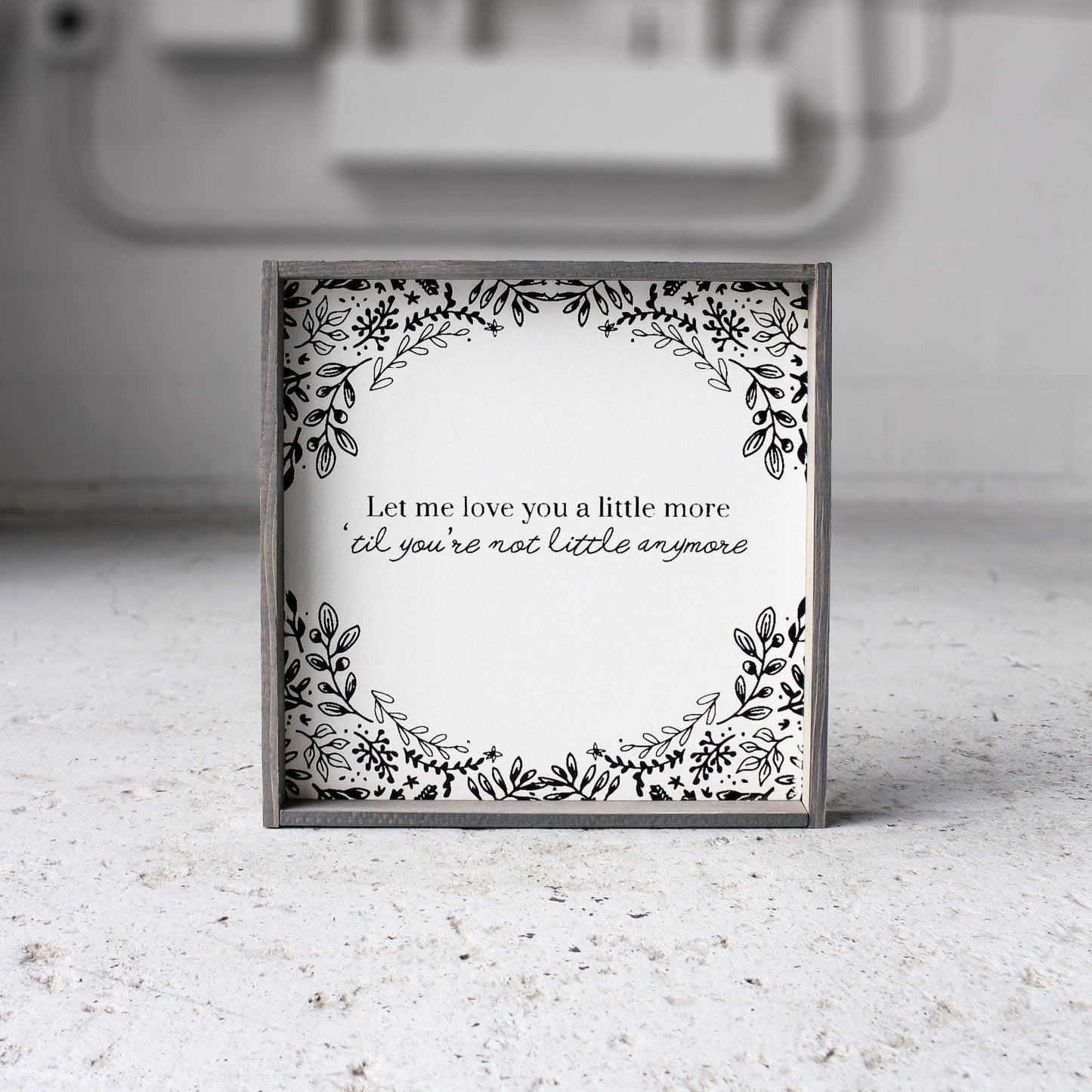 Let Me Love You A Little More, Till You're Not Little Anymore Wood Sign