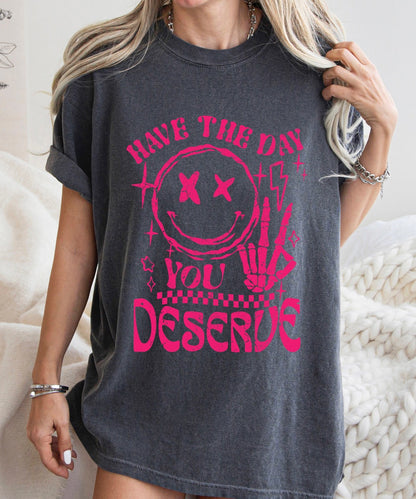 Have The Day You Deserve - Comfort Tee