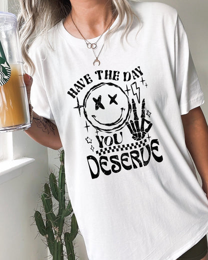 Have The Day You Deserve - Comfort Tee